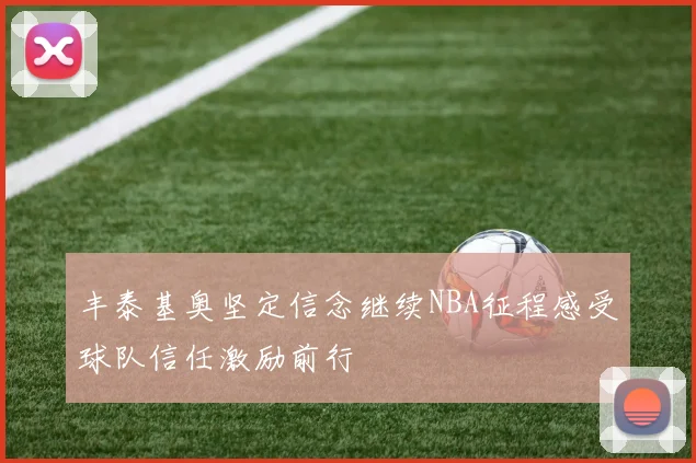 丰泰基奥坚定信念继续NBA征程感受球队信任激励前行
