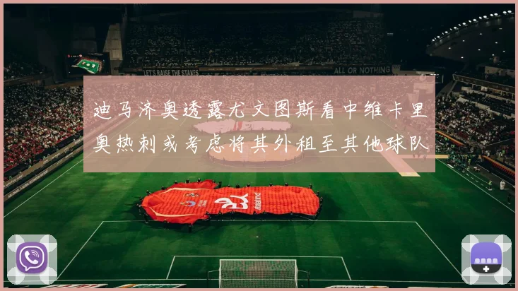 迪马济奥透露尤文图斯看中维卡里奥热刺或考虑将其外租至其他球队
