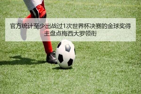 官方统计至少出战过1次世界杯决赛的金球奖得主盘点梅西大罗领衔