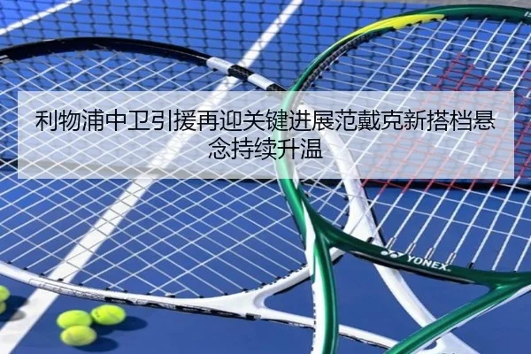 利物浦中卫引援再迎关键进展范戴克新搭档悬念持续升温